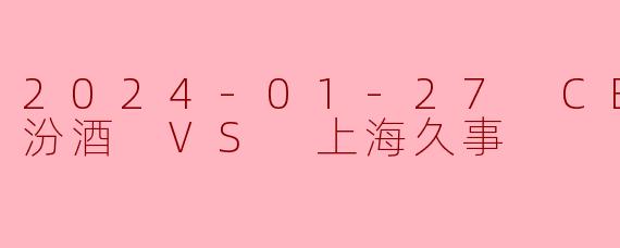 2024-01-27 CBA 山西汾酒 VS 上海久事